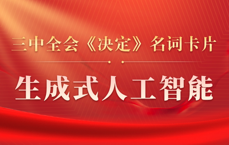 三中全会《决定》名词卡片天天学：生成式人工智能