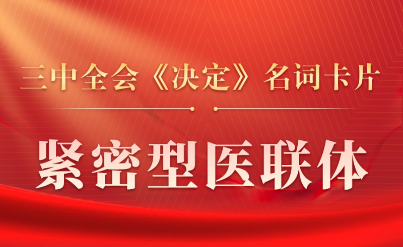 三中全会《决定》名词卡片天天学：紧密型医联体